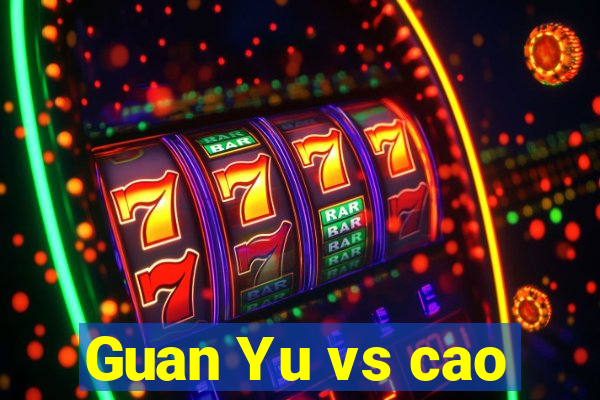 Guan Yu vs cao